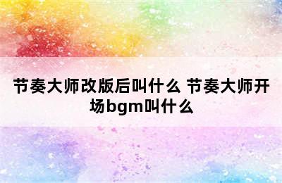 节奏大师改版后叫什么 节奏大师开场bgm叫什么